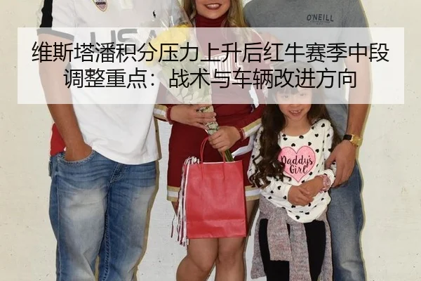 维斯塔潘积分压力上升后红牛赛季中段调整重点：战术与车辆改进方向