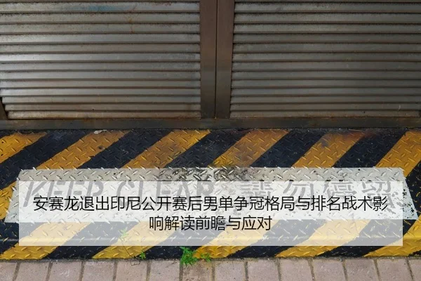 安赛龙退出印尼公开赛后男单争冠格局与排名战术影响解读前瞻与应对